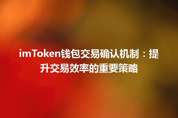 imToken钱包交易确认机制🔐：提升交易效率的重要策略