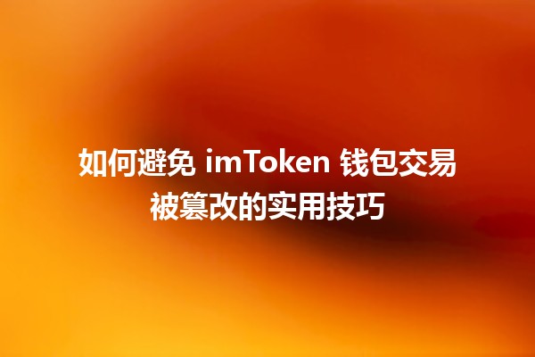 🔒 如何避免 imToken 钱包交易被篡改的实用技巧 ✨