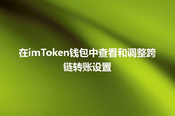 在imToken钱包中查看和调整跨链转账设置 💰🔄