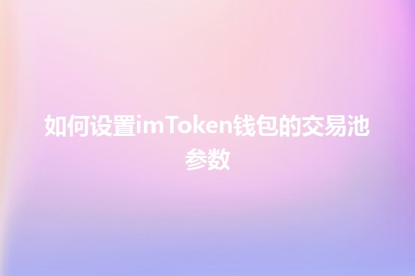 如何设置imToken钱包的交易池参数 🪙🔧