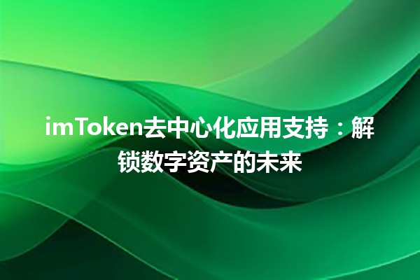 imToken去中心化应用支持：解锁数字资产的未来🔑