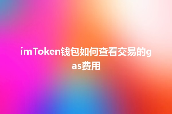 imToken钱包如何查看交易的gas费用💰🚀