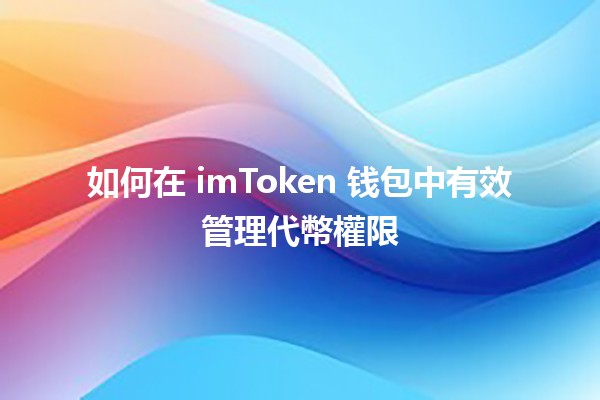 如何在 imToken 钱包中有效管理代幣權限 💼🔑