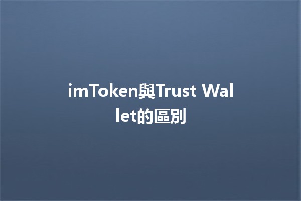 imToken與Trust Wallet的區別 🤔💰