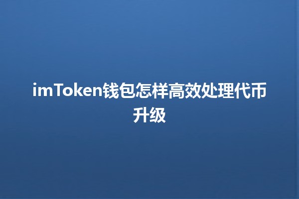 imToken钱包怎样高效处理代币升级🔧💰