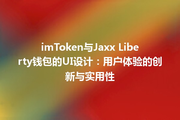 imToken与Jaxx Liberty钱包的UI设计：用户体验的创新与实用性💼🔑