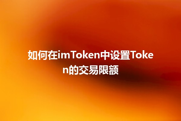 如何在imToken中设置Token的交易限额💰🔒