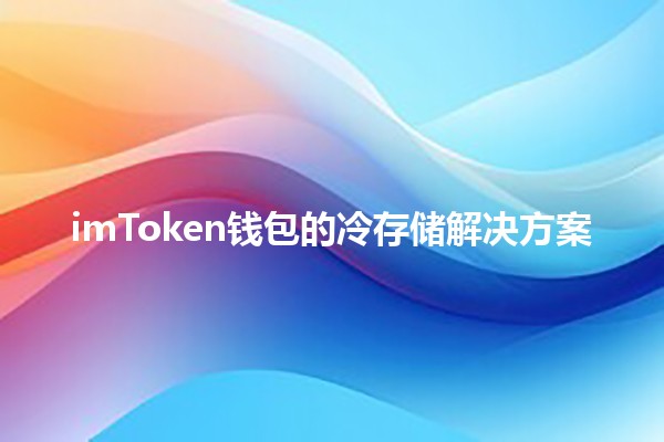 imToken钱包的冷存储解决方案🔒✨