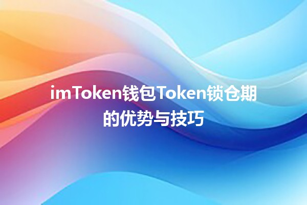 imToken钱包Token锁仓期的优势与技巧💼🔒