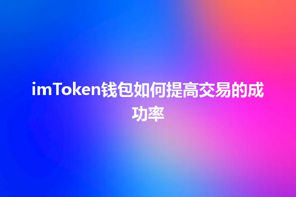 📈 imToken钱包如何提高交易的成功率🚀