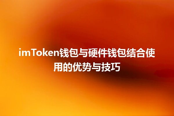 imToken钱包与硬件钱包结合使用的优势与技巧💰🔑