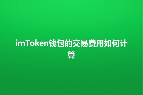 imToken钱包的交易费用如何计算💰✨