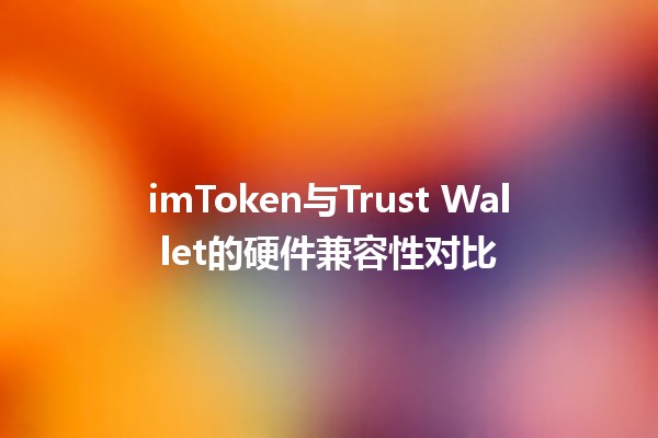 imToken与Trust Wallet的硬件兼容性对比🪙🔒