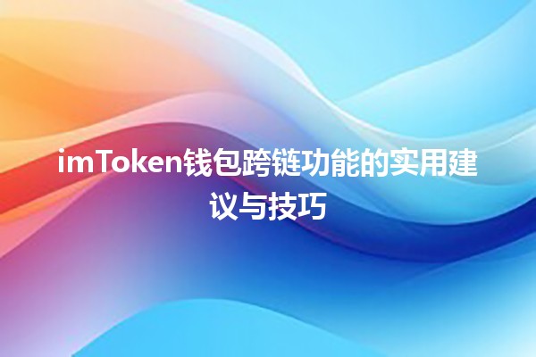 imToken钱包跨链功能的实用建议与技巧💰🌉