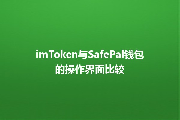 imToken与SafePal钱包的操作界面比较💰🔐