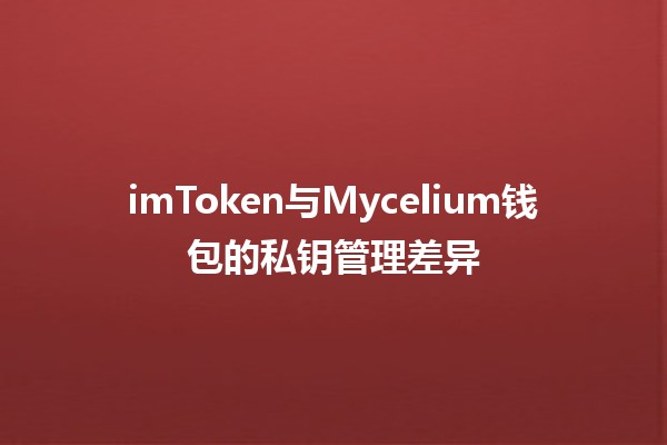 imToken与Mycelium钱包的私钥管理差异🔑💼