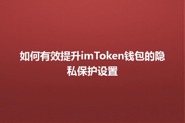 🔒 如何有效提升imToken钱包的隐私保护设置