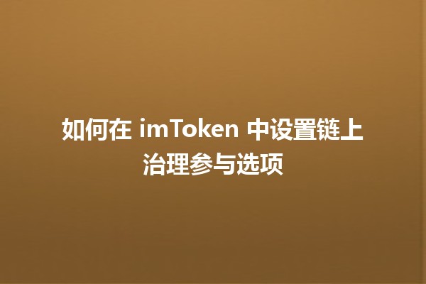 如何在 imToken 中设置链上治理参与选项 🔗🗳️