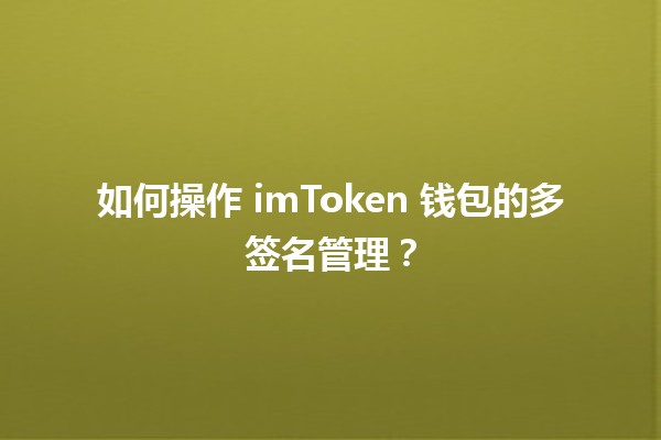 如何操作 imToken 钱包的多签名管理？🛡️🔐